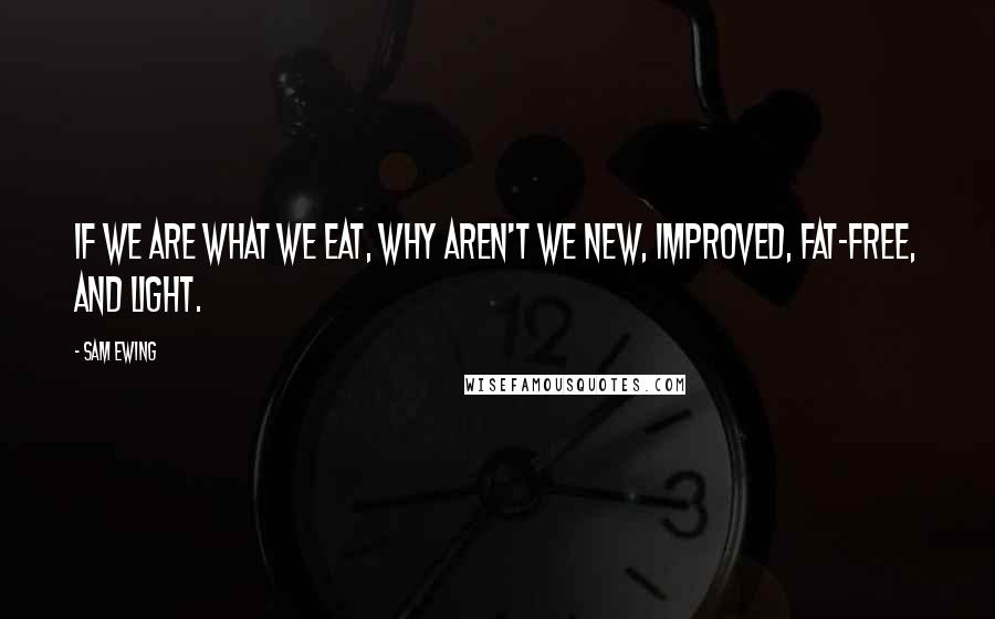 Sam Ewing Quotes: If we are what we eat, why aren't we new, improved, fat-free, and light.