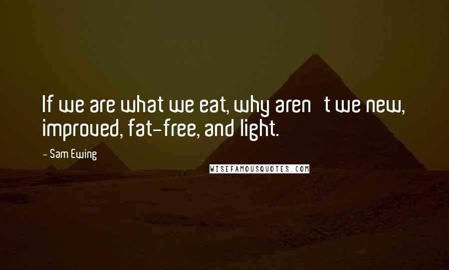 Sam Ewing Quotes: If we are what we eat, why aren't we new, improved, fat-free, and light.