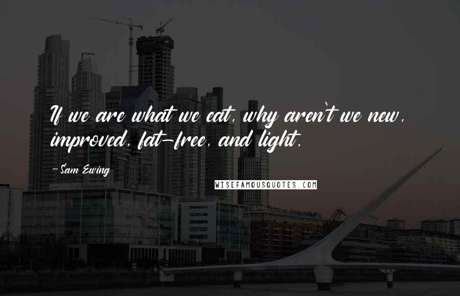 Sam Ewing Quotes: If we are what we eat, why aren't we new, improved, fat-free, and light.