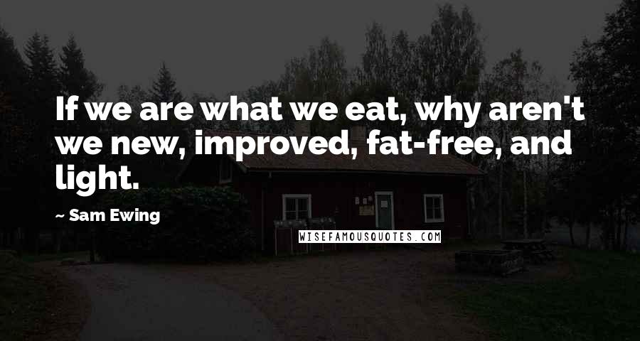 Sam Ewing Quotes: If we are what we eat, why aren't we new, improved, fat-free, and light.