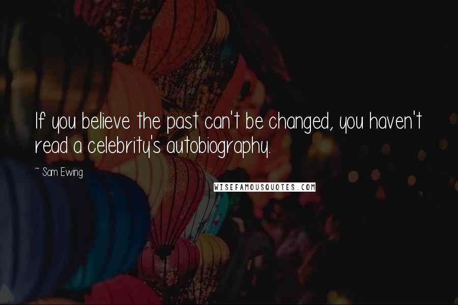 Sam Ewing Quotes: If you believe the past can't be changed, you haven't read a celebrity's autobiography.