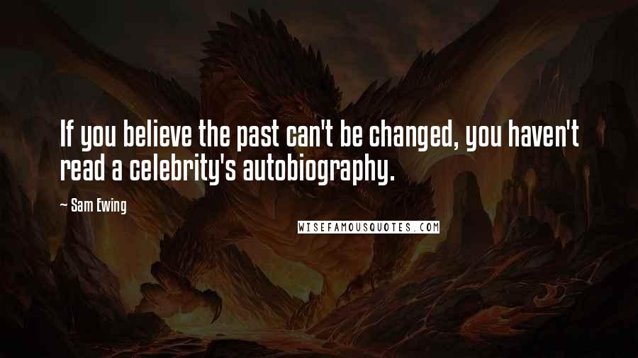 Sam Ewing Quotes: If you believe the past can't be changed, you haven't read a celebrity's autobiography.