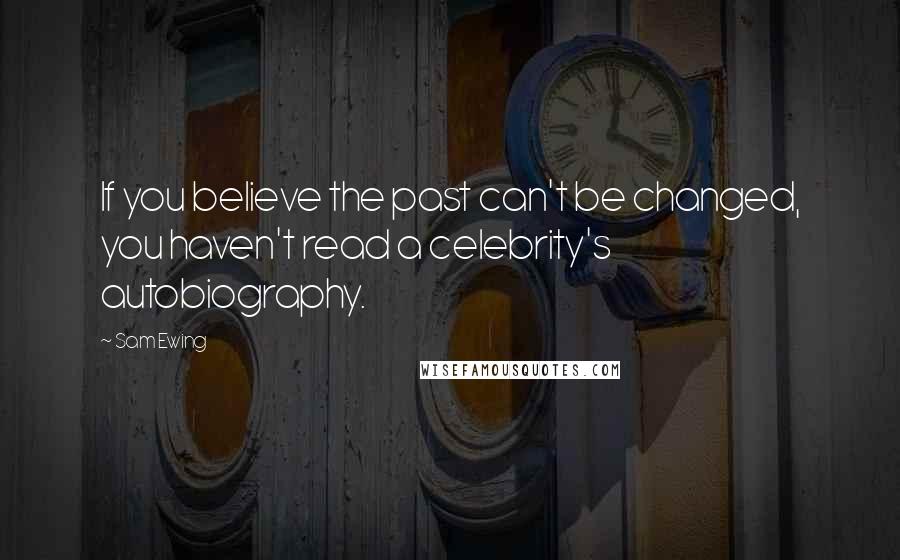 Sam Ewing Quotes: If you believe the past can't be changed, you haven't read a celebrity's autobiography.