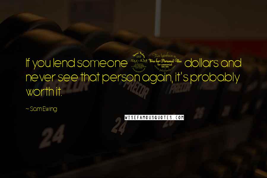 Sam Ewing Quotes: If you lend someone 20 dollars and never see that person again, it's probably worth it.