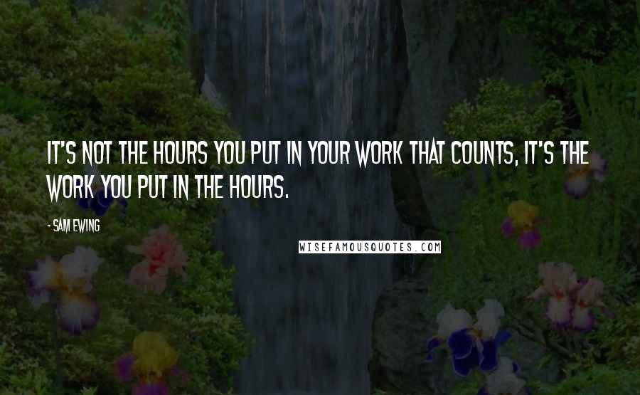 Sam Ewing Quotes: It's not the hours you put in your work that counts, it's the work you put in the hours.