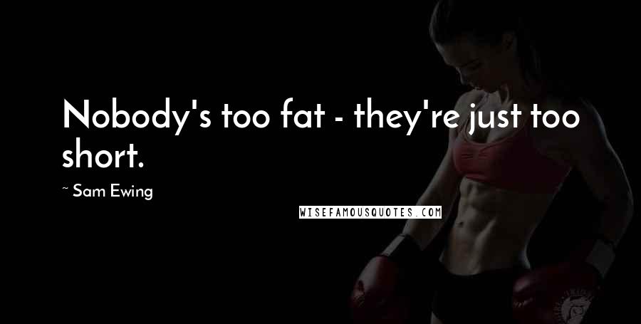 Sam Ewing Quotes: Nobody's too fat - they're just too short.