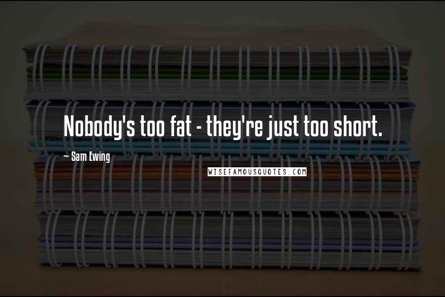 Sam Ewing Quotes: Nobody's too fat - they're just too short.