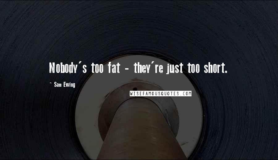 Sam Ewing Quotes: Nobody's too fat - they're just too short.