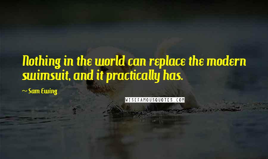 Sam Ewing Quotes: Nothing in the world can replace the modern swimsuit, and it practically has.