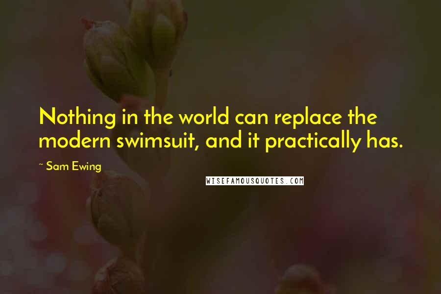 Sam Ewing Quotes: Nothing in the world can replace the modern swimsuit, and it practically has.