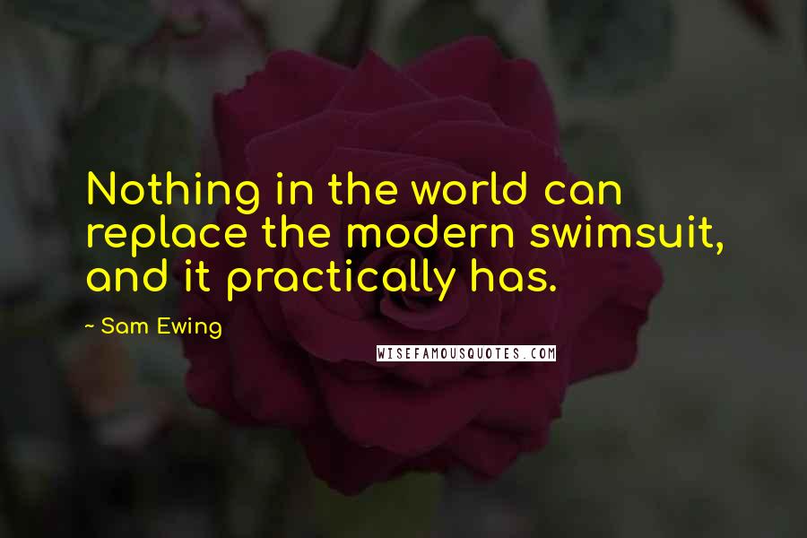 Sam Ewing Quotes: Nothing in the world can replace the modern swimsuit, and it practically has.