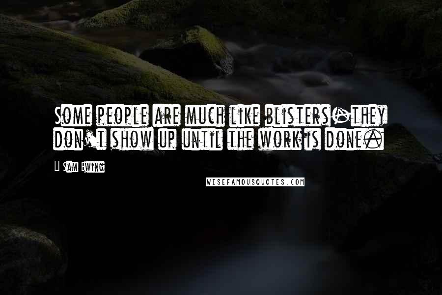 Sam Ewing Quotes: Some people are much like blisters-they don't show up until the work is done.