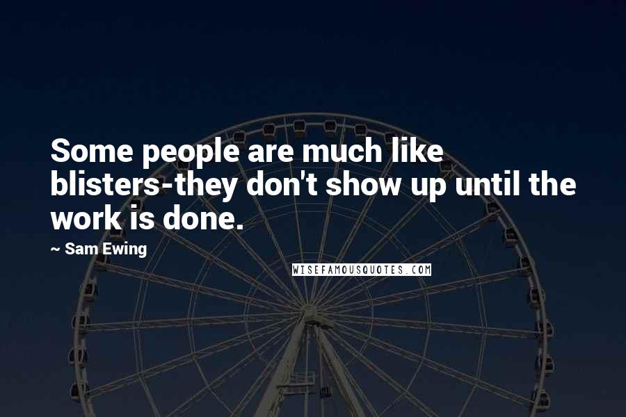 Sam Ewing Quotes: Some people are much like blisters-they don't show up until the work is done.