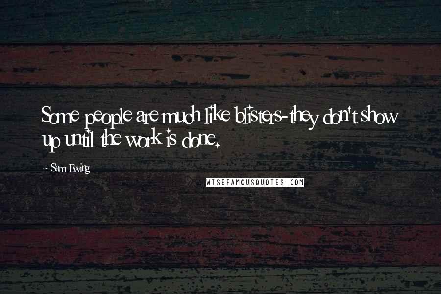 Sam Ewing Quotes: Some people are much like blisters-they don't show up until the work is done.