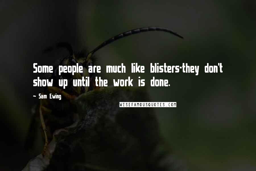 Sam Ewing Quotes: Some people are much like blisters-they don't show up until the work is done.