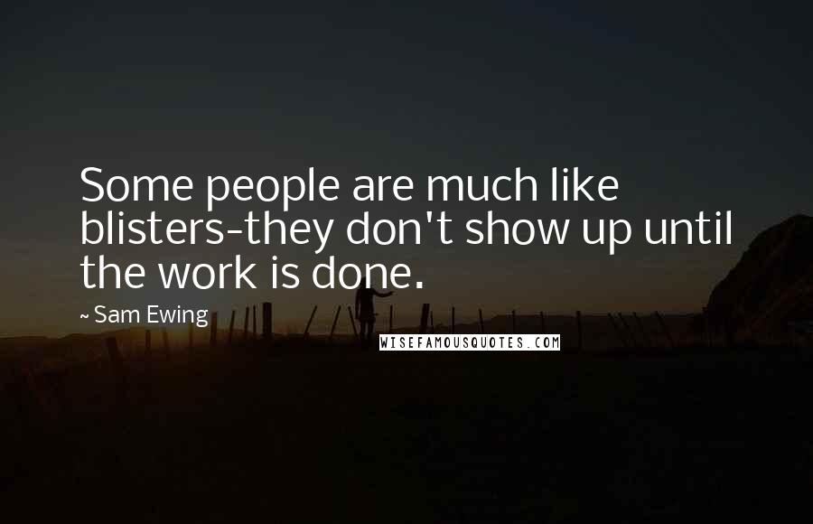 Sam Ewing Quotes: Some people are much like blisters-they don't show up until the work is done.