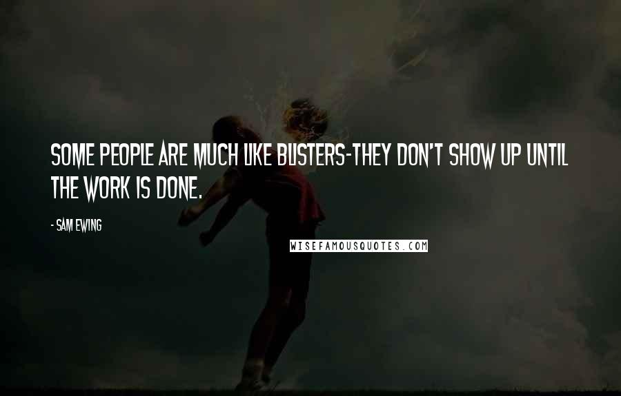 Sam Ewing Quotes: Some people are much like blisters-they don't show up until the work is done.