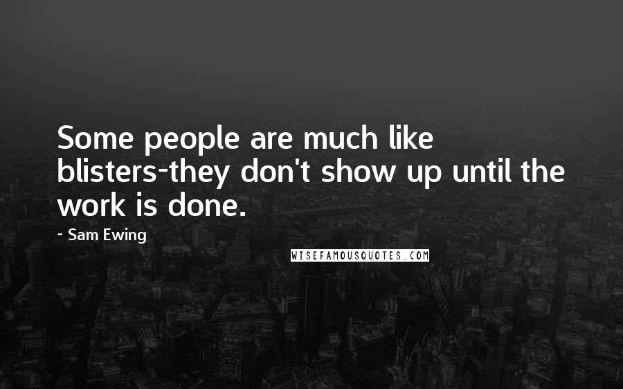 Sam Ewing Quotes: Some people are much like blisters-they don't show up until the work is done.