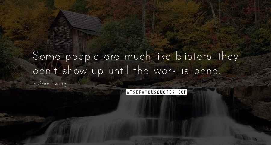 Sam Ewing Quotes: Some people are much like blisters-they don't show up until the work is done.