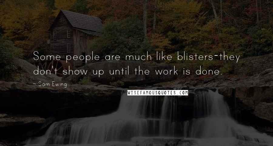 Sam Ewing Quotes: Some people are much like blisters-they don't show up until the work is done.