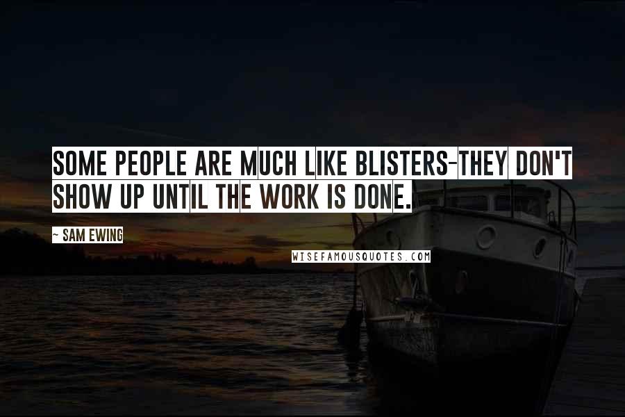 Sam Ewing Quotes: Some people are much like blisters-they don't show up until the work is done.