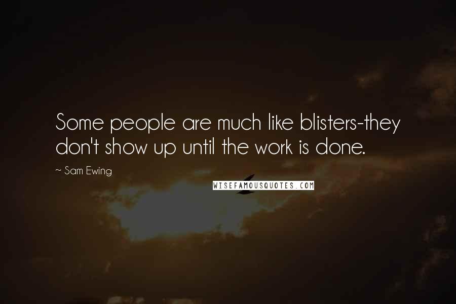 Sam Ewing Quotes: Some people are much like blisters-they don't show up until the work is done.