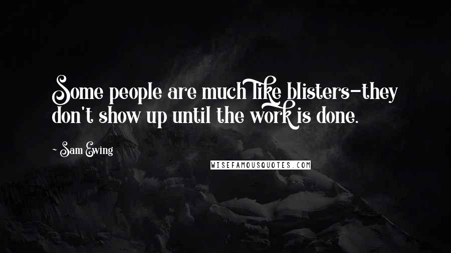 Sam Ewing Quotes: Some people are much like blisters-they don't show up until the work is done.