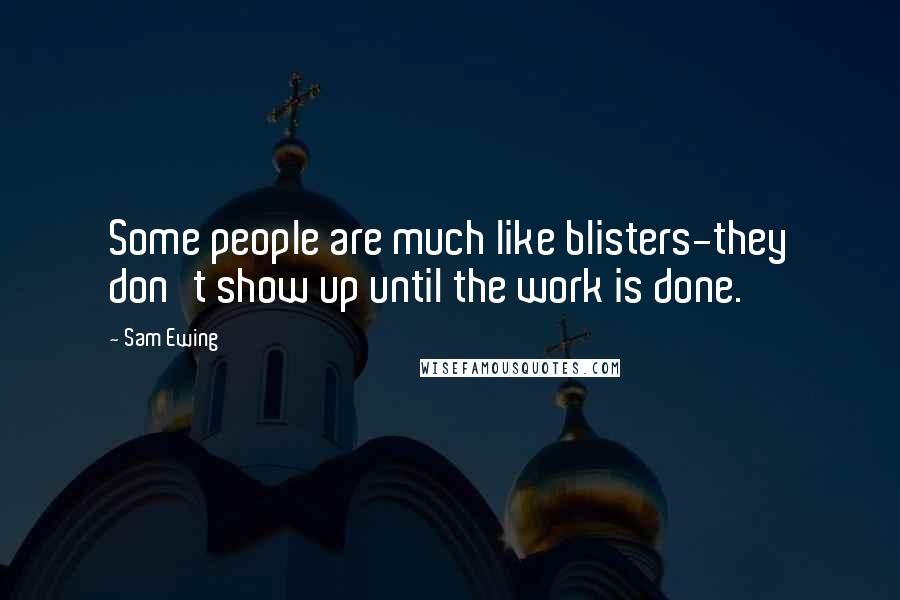 Sam Ewing Quotes: Some people are much like blisters-they don't show up until the work is done.