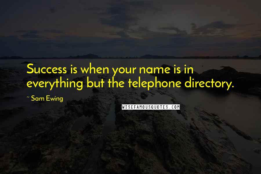 Sam Ewing Quotes: Success is when your name is in everything but the telephone directory.