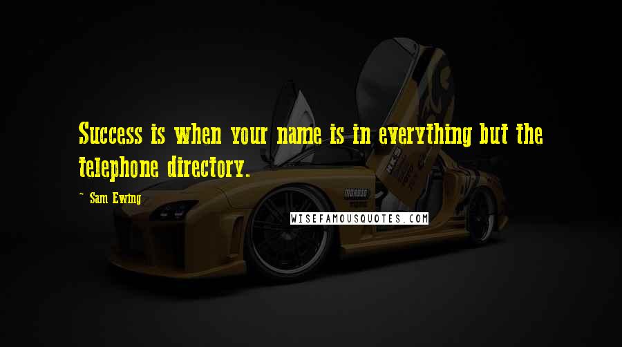 Sam Ewing Quotes: Success is when your name is in everything but the telephone directory.