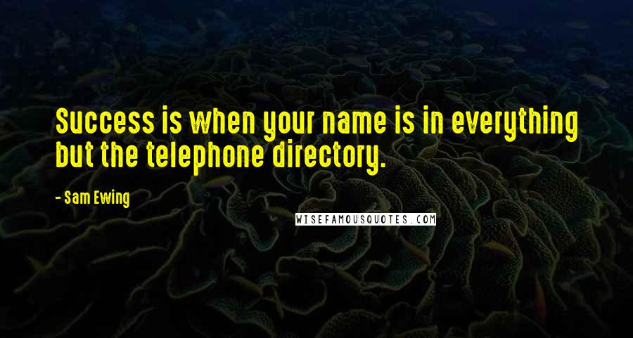 Sam Ewing Quotes: Success is when your name is in everything but the telephone directory.