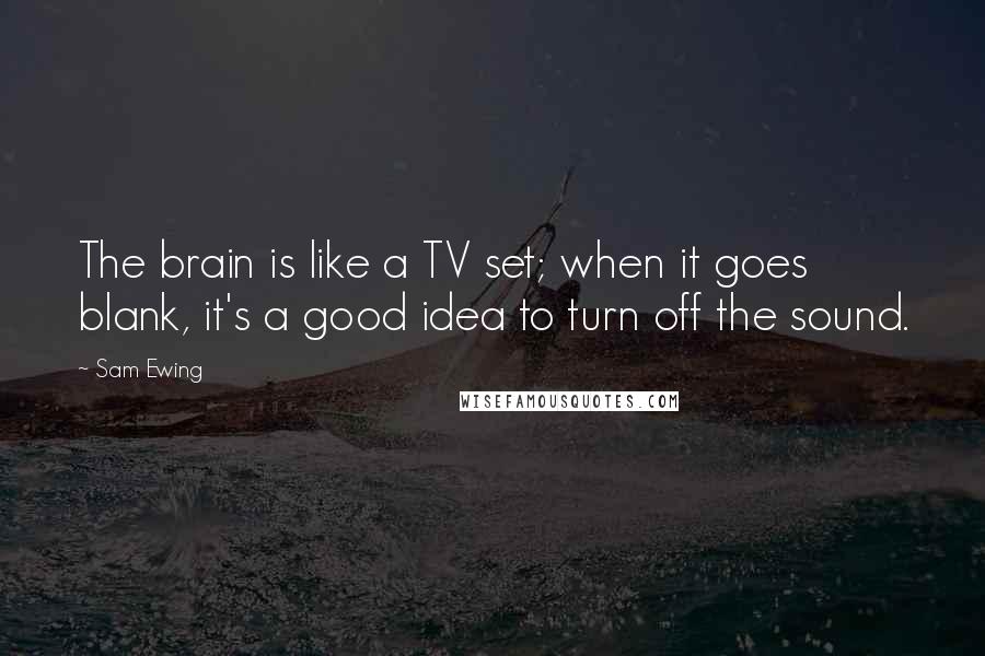 Sam Ewing Quotes: The brain is like a TV set; when it goes blank, it's a good idea to turn off the sound.