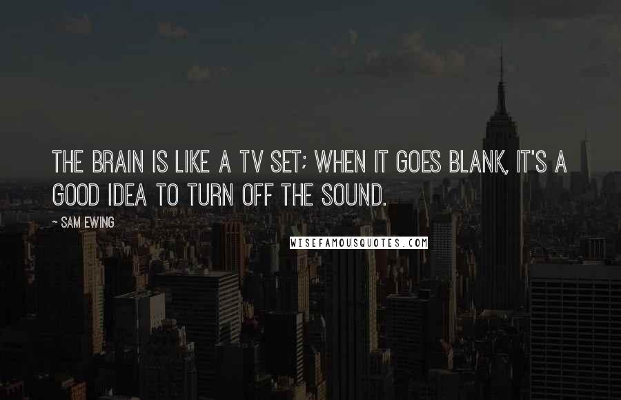 Sam Ewing Quotes: The brain is like a TV set; when it goes blank, it's a good idea to turn off the sound.