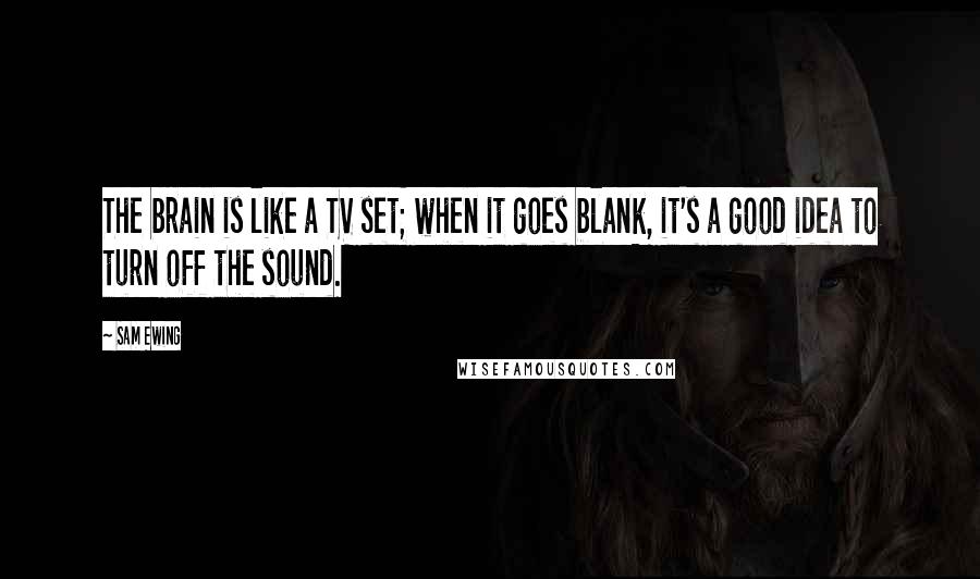 Sam Ewing Quotes: The brain is like a TV set; when it goes blank, it's a good idea to turn off the sound.