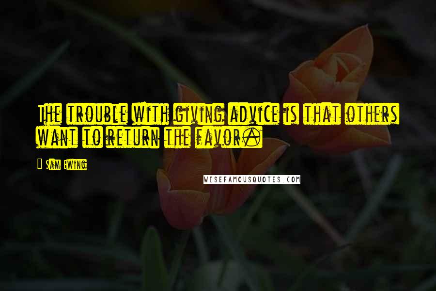 Sam Ewing Quotes: The trouble with giving advice is that others want to return the favor.