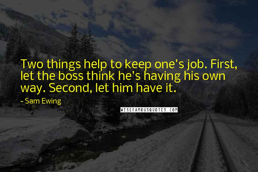 Sam Ewing Quotes: Two things help to keep one's job. First, let the boss think he's having his own way. Second, let him have it.