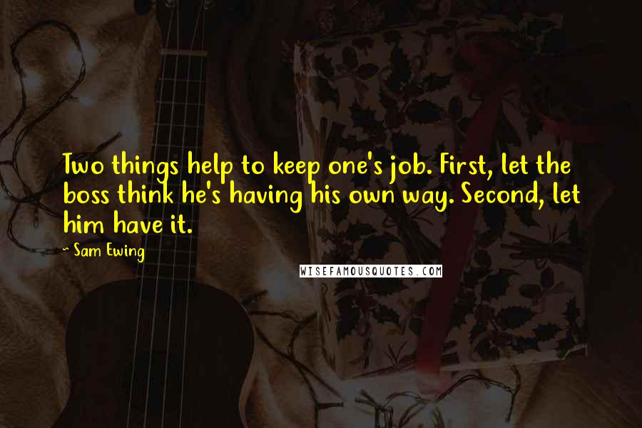 Sam Ewing Quotes: Two things help to keep one's job. First, let the boss think he's having his own way. Second, let him have it.