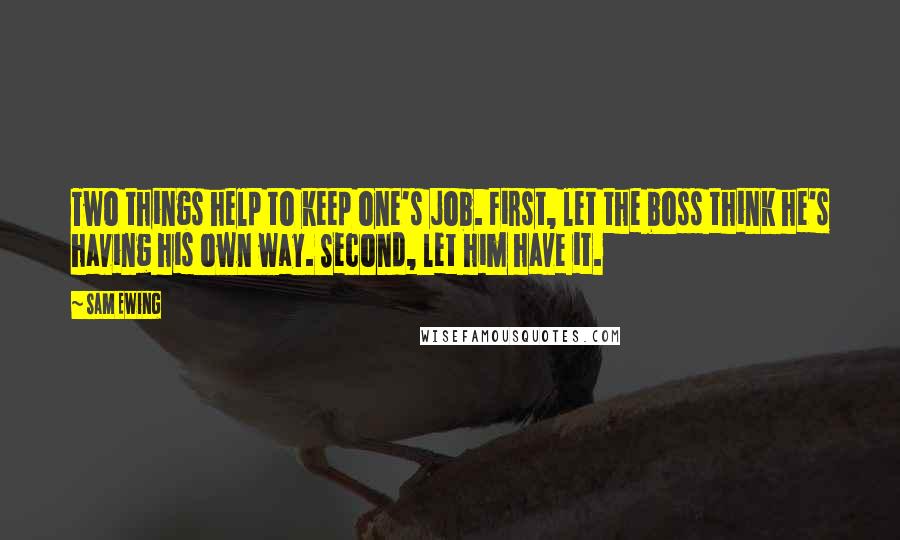 Sam Ewing Quotes: Two things help to keep one's job. First, let the boss think he's having his own way. Second, let him have it.