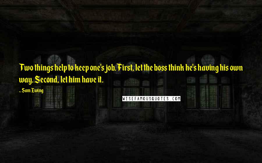 Sam Ewing Quotes: Two things help to keep one's job. First, let the boss think he's having his own way. Second, let him have it.