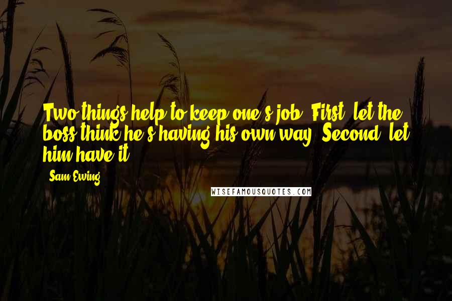 Sam Ewing Quotes: Two things help to keep one's job. First, let the boss think he's having his own way. Second, let him have it.