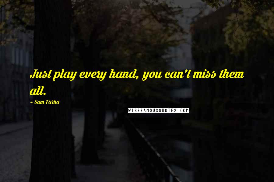 Sam Farha Quotes: Just play every hand, you can't miss them all.