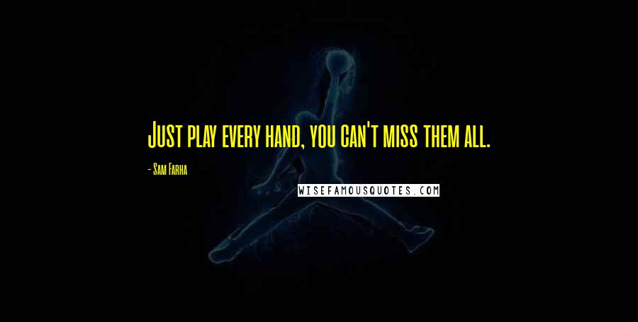 Sam Farha Quotes: Just play every hand, you can't miss them all.