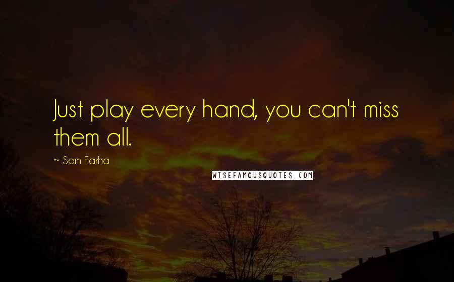 Sam Farha Quotes: Just play every hand, you can't miss them all.