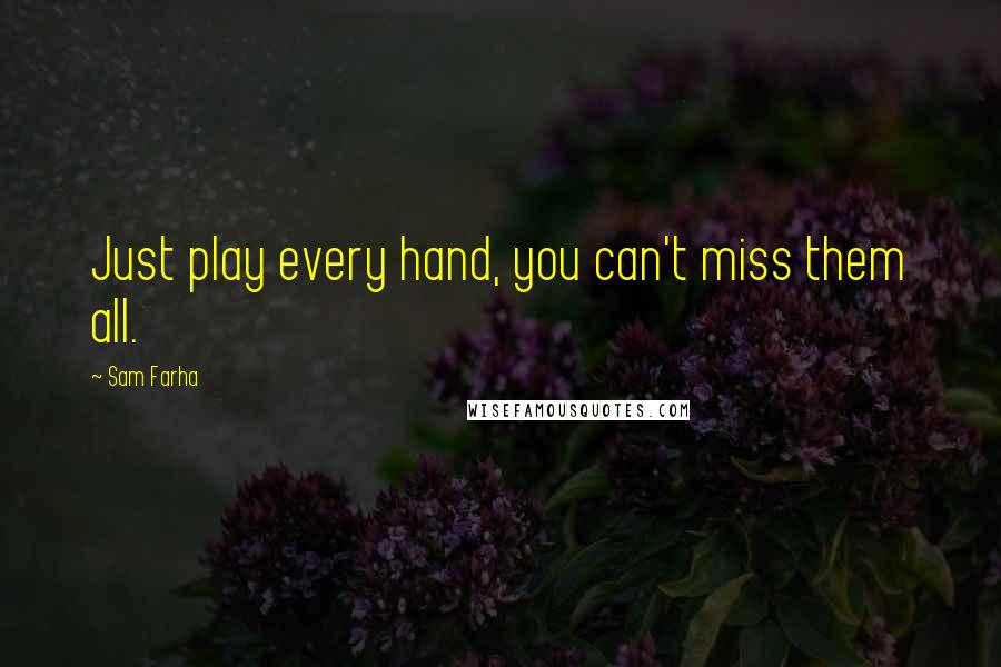 Sam Farha Quotes: Just play every hand, you can't miss them all.