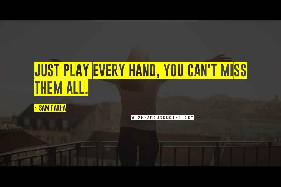 Sam Farha Quotes: Just play every hand, you can't miss them all.