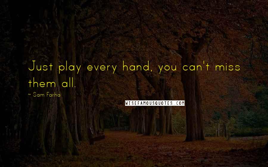 Sam Farha Quotes: Just play every hand, you can't miss them all.