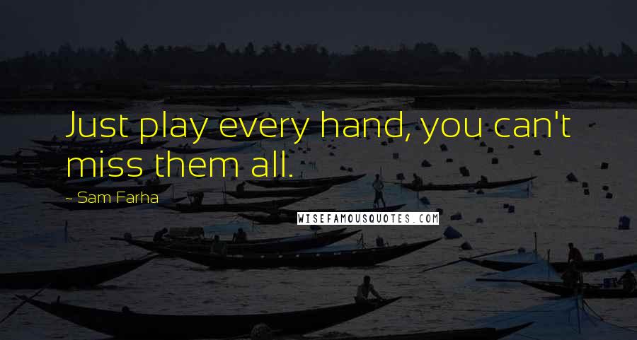 Sam Farha Quotes: Just play every hand, you can't miss them all.