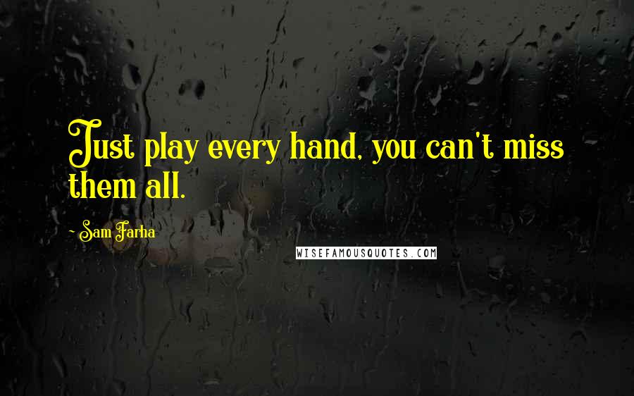 Sam Farha Quotes: Just play every hand, you can't miss them all.