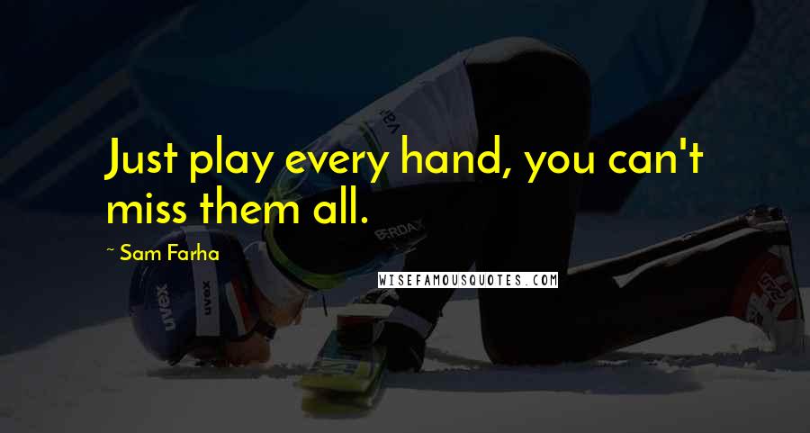 Sam Farha Quotes: Just play every hand, you can't miss them all.