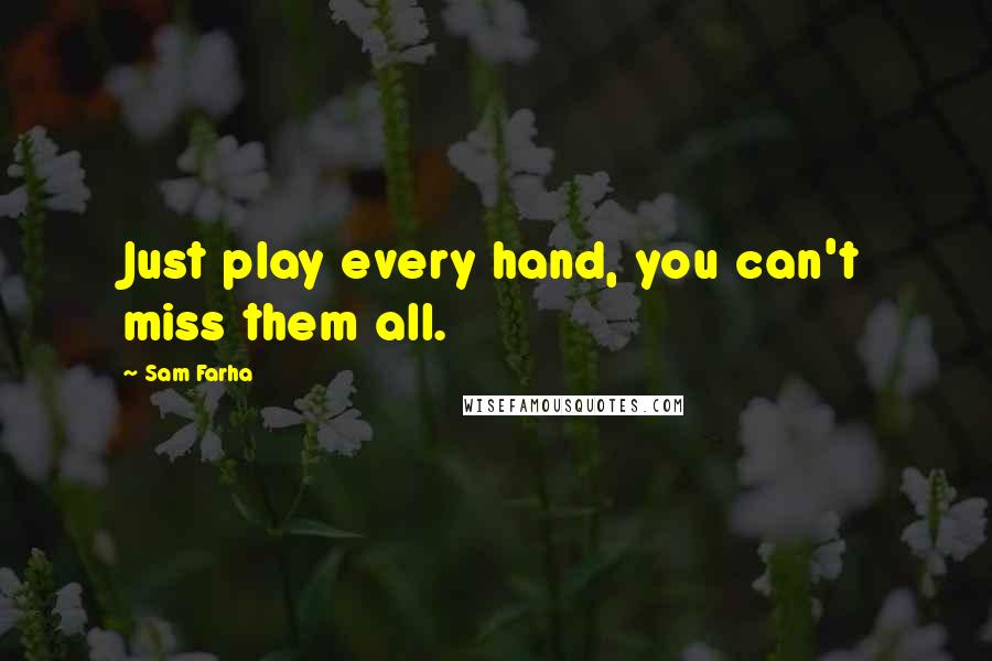 Sam Farha Quotes: Just play every hand, you can't miss them all.